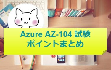 Azure Administrator Associate (AZ-104) 試験ポイントまとめ