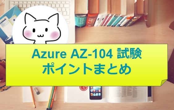 AZ-104試験対策ポイントまとめ